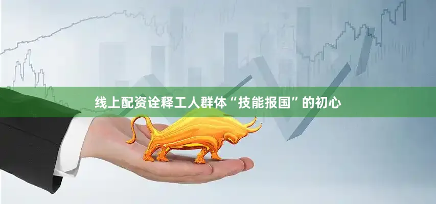线上配资诠释工人群体“技能报国”的初心
