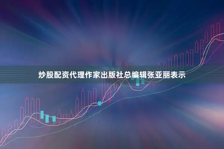 炒股配资代理作家出版社总编辑张亚丽表示