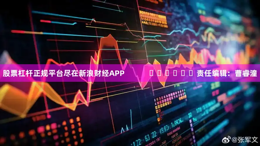 股票杠杆正规平台尽在新浪财经APP            						责任编辑：曹睿潼