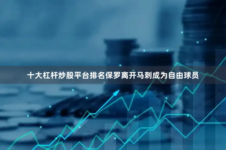 十大杠杆炒股平台排名保罗离开马刺成为自由球员