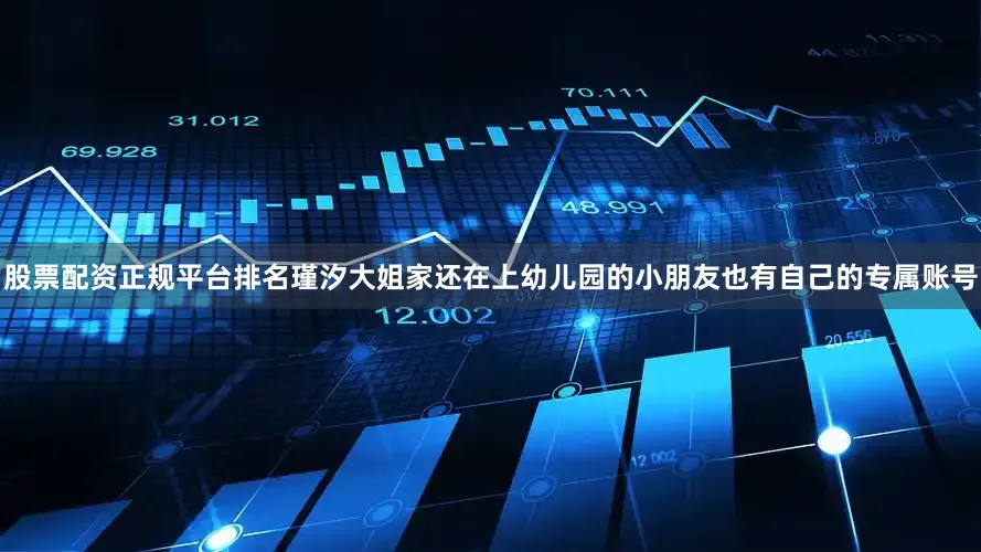 股票配资正规平台排名瑾汐大姐家还在上幼儿园的小朋友也有自己的专属账号