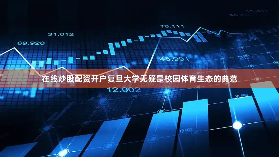 在线炒股配资开户复旦大学无疑是校园体育生态的典范