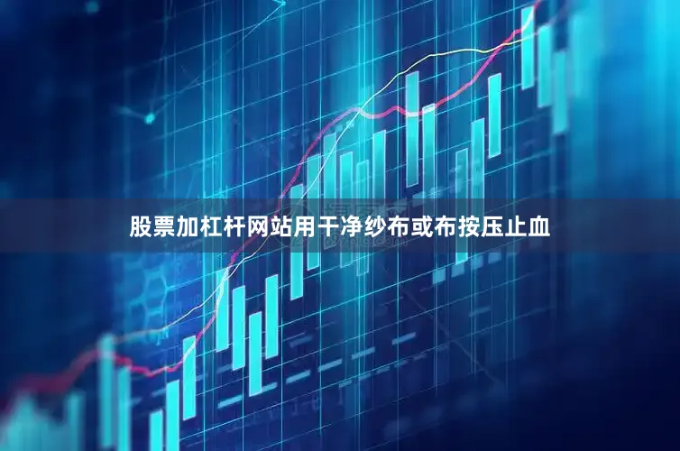 股票加杠杆网站用干净纱布或布按压止血