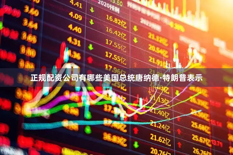 正规配资公司有哪些美国总统唐纳德·特朗普表示