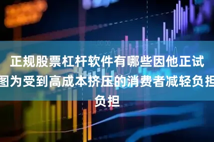 正规股票杠杆软件有哪些因他正试图为受到高成本挤压的消费者减轻负担