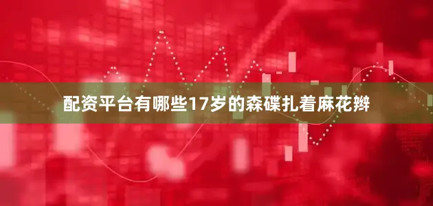 配资平台有哪些17岁的森碟扎着麻花辫