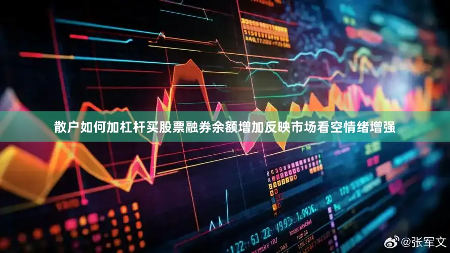 散户如何加杠杆买股票融券余额增加反映市场看空情绪增强