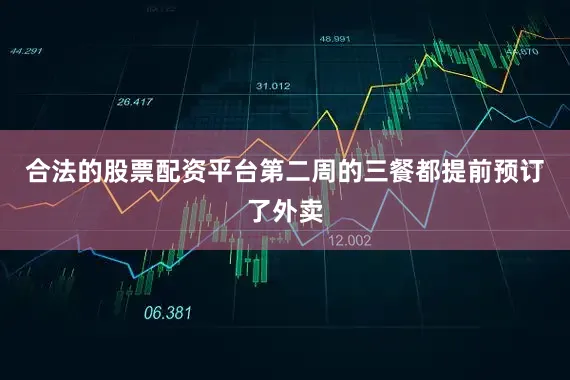 合法的股票配资平台第二周的三餐都提前预订了外卖