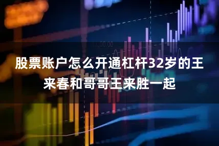 股票账户怎么开通杠杆32岁的王来春和哥哥王来胜一起