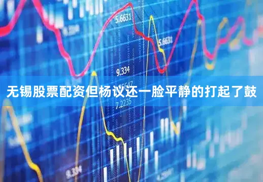 无锡股票配资但杨议还一脸平静的打起了鼓