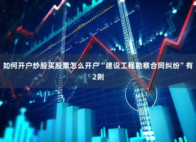 如何开户炒股买股票怎么开户“建设工程勘察合同纠纷”有2则