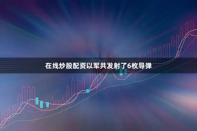 在线炒股配资以军共发射了6枚导弹