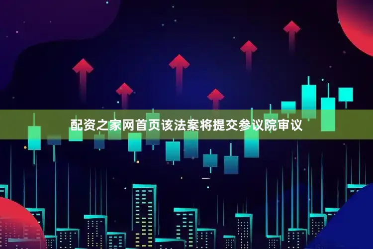 配资之家网首页该法案将提交参议院审议