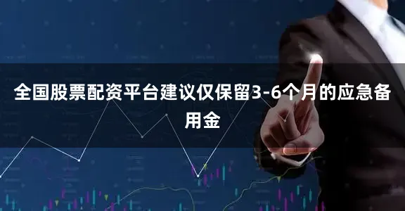 全国股票配资平台建议仅保留3-6个月的应急备用金