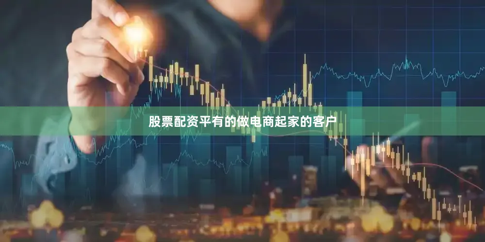 股票配资平有的做电商起家的客户