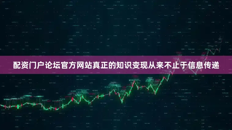 配资门户论坛官方网站真正的知识变现从来不止于信息传递