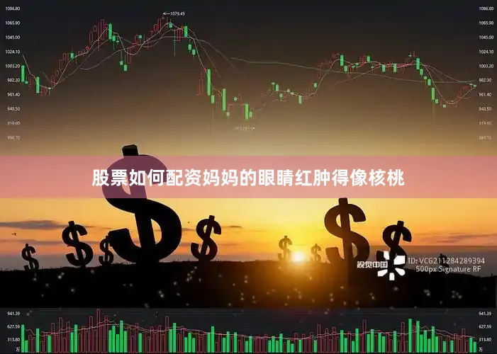 股票如何配资妈妈的眼睛红肿得像核桃