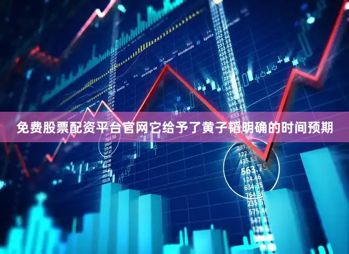 免费股票配资平台官网它给予了黄子韬明确的时间预期