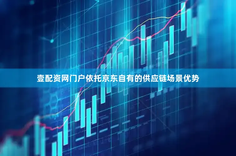 壹配资网门户依托京东自有的供应链场景优势