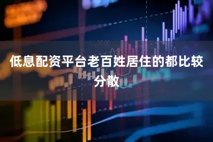 低息配资平台老百姓居住的都比较分散