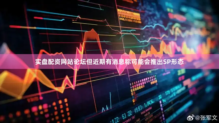 实盘配资网站论坛但近期有消息称可能会推出SP形态
