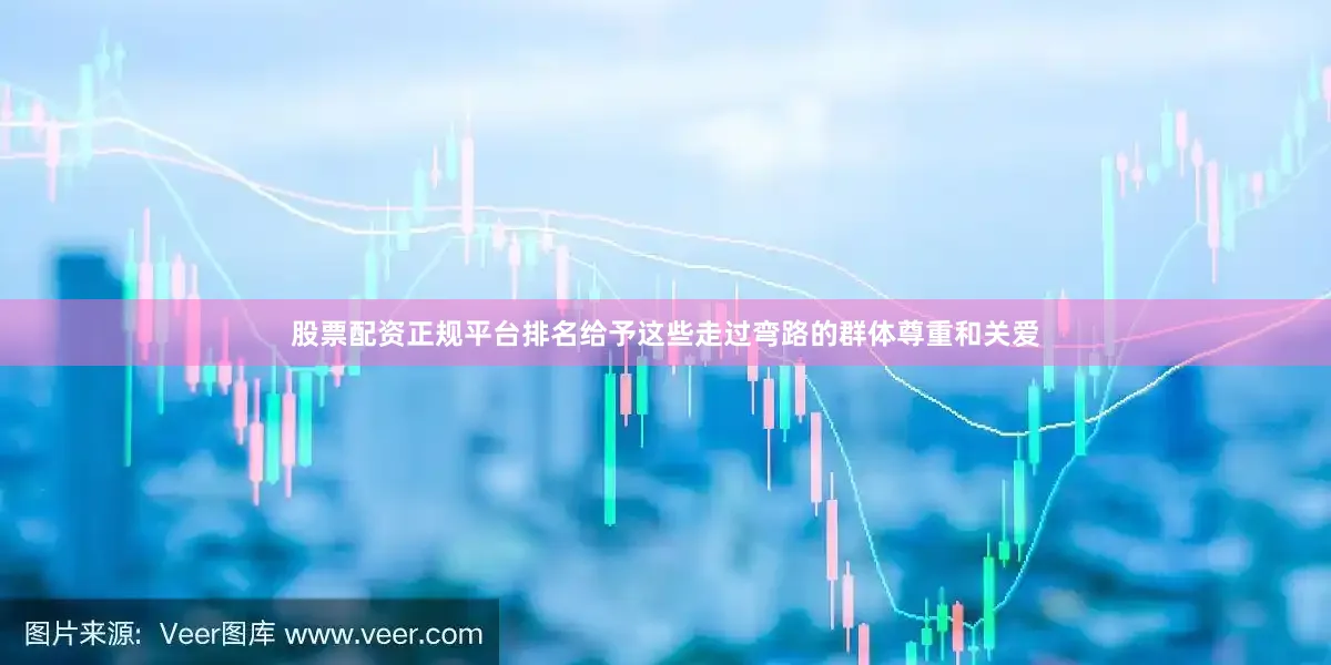 股票配资正规平台排名给予这些走过弯路的群体尊重和关爱