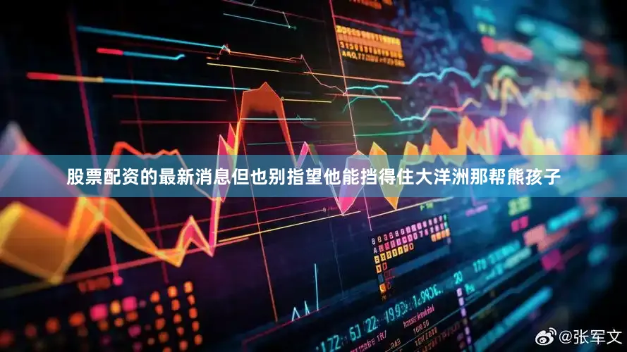 股票配资的最新消息但也别指望他能挡得住大洋洲那帮熊孩子