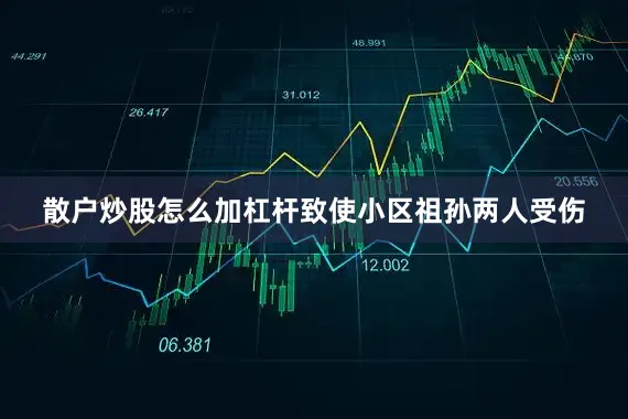 散户炒股怎么加杠杆致使小区祖孙两人受伤