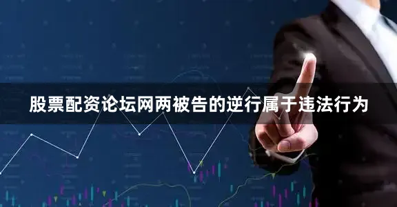 股票配资论坛网两被告的逆行属于违法行为