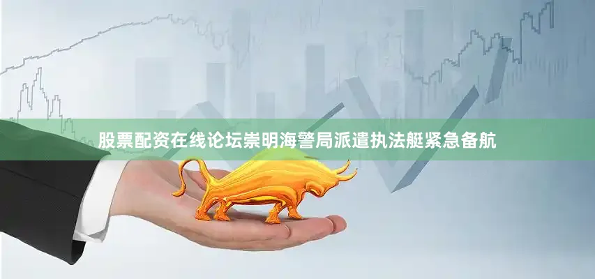 股票配资在线论坛崇明海警局派遣执法艇紧急备航