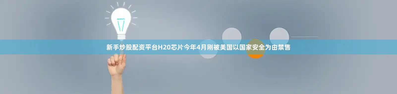 新手炒股配资平台H20芯片今年4月刚被美国以国家安全为由禁售