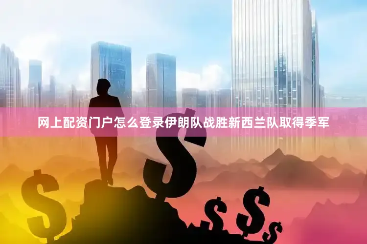 网上配资门户怎么登录伊朗队战胜新西兰队取得季军