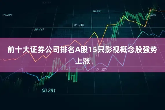 前十大证券公司排名A股15只影视概念股强势上涨