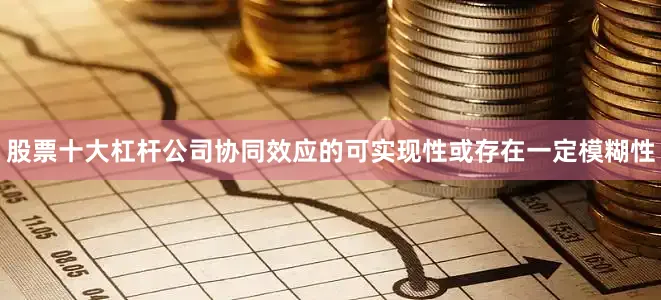 股票十大杠杆公司协同效应的可实现性或存在一定模糊性